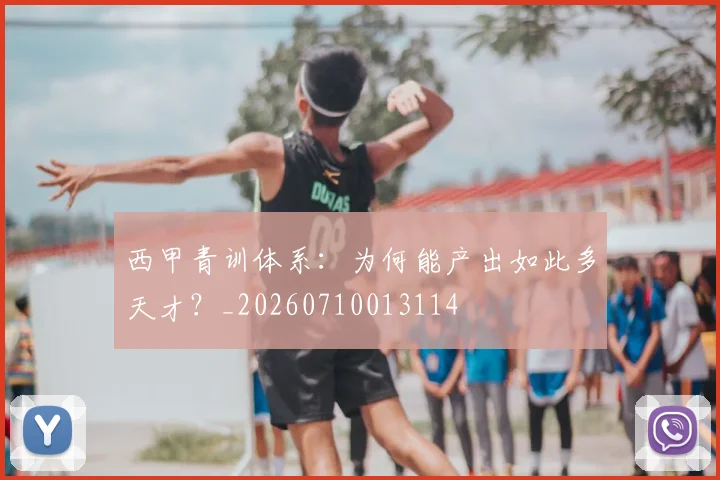 西甲青训体系：为何能产出如此多天才？_20260710013114