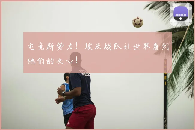 电竞新势力！埃及战队让世界看到他们的决心！