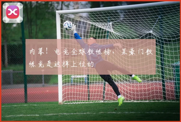 内幕！电竞全球教练榜，某豪门教练竟是这样上位的