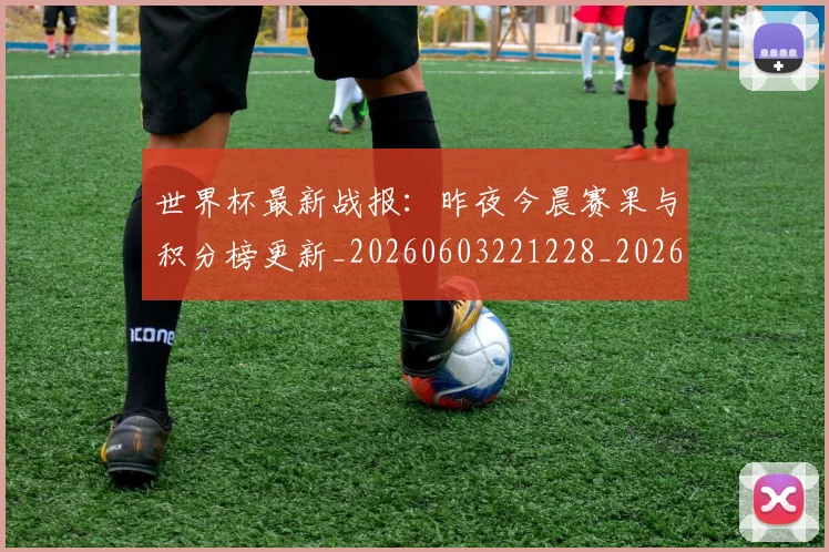 世界杯最新战报：昨夜今晨赛果与积分榜更新_20260603221228_20260702174515