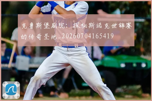 克鲁斯堡剧院：探秘斯诺克世锦赛的传奇圣地_20260704165419