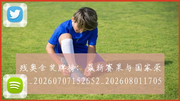 残奥会奖牌榜：最新赛果与国家荣誉_20260707152652_20260801170525