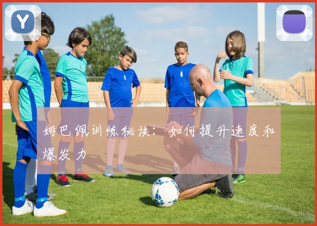 姆巴佩训练秘诀：如何提升速度和爆发力