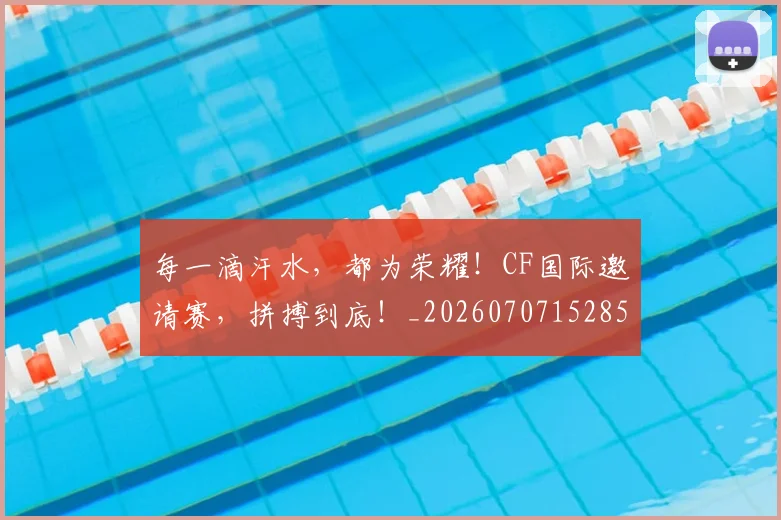 每一滴汗水，都为荣耀！CF国际邀请赛，拼搏到底！_20260707152850