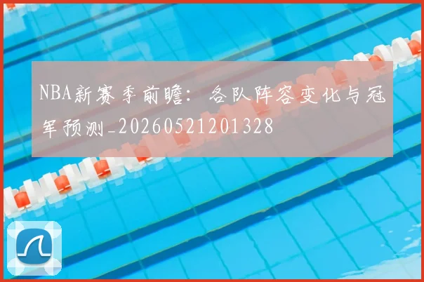 NBA新赛季前瞻：各队阵容变化与冠军预测_20260521201328