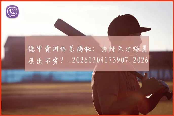德甲青训体系揭秘：为何天才球员层出不穷？_20260704173907_20260722163024