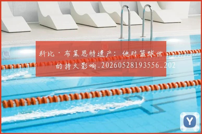 科比·布莱恩特遗产:他对篮球世界的持久影响_20260528193556_20260708195028_20260802164852