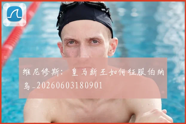 维尼修斯：皇马新王如何征服伯纳乌_20260603180901