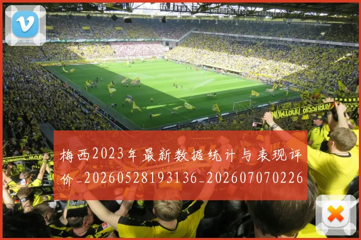 梅西2023年最新数据统计与表现评价_20260528193136_20260707022647
