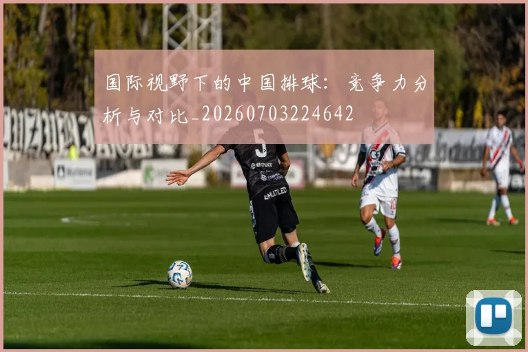 国际视野下的中国排球：竞争力分析与对比_20260703224642