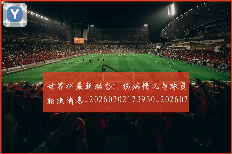 世界杯最新动态：伤病情况与球员轮换消息_20260702173930_20260715190741