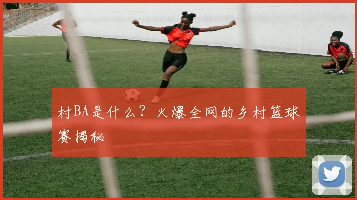 村BA是什么？火爆全网的乡村篮球赛揭秘