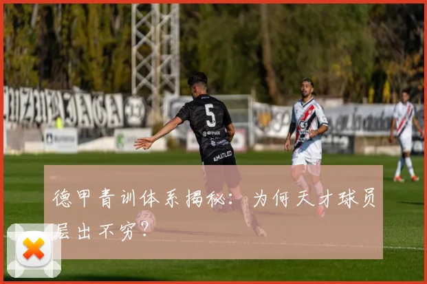 德甲青训体系揭秘：为何天才球员层出不穷？