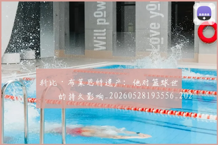 科比·布莱恩特遗产:他对篮球世界的持久影响_20260528193556_20260708195028_20260802164852