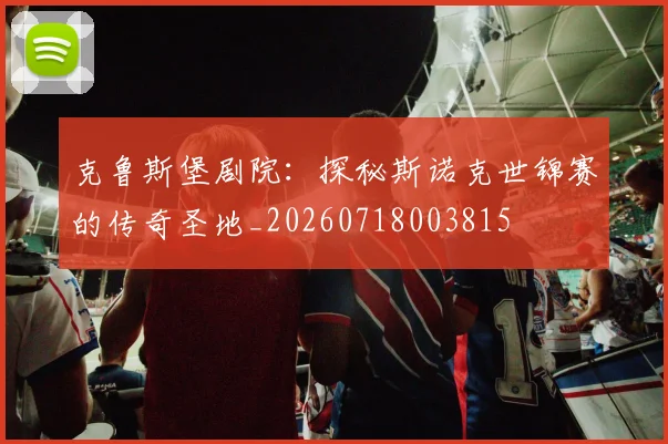 克鲁斯堡剧院：探秘斯诺克世锦赛的传奇圣地_20260718003815