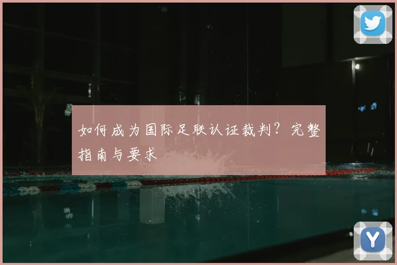 如何成为国际足联认证裁判？完整指南与要求