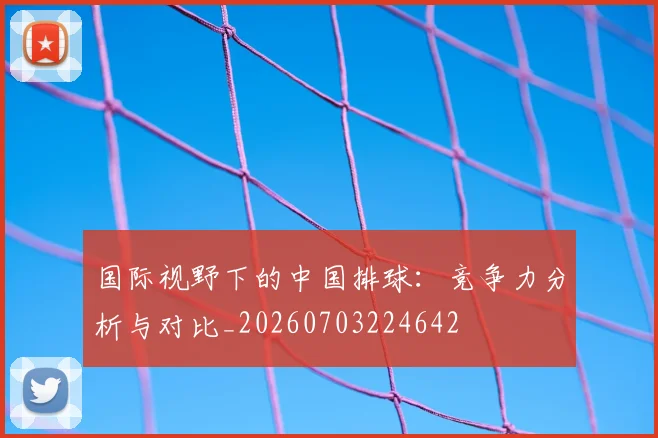 国际视野下的中国排球：竞争力分析与对比_20260703224642
