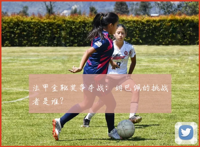 法甲金靴奖争夺战：姆巴佩的挑战者是谁？