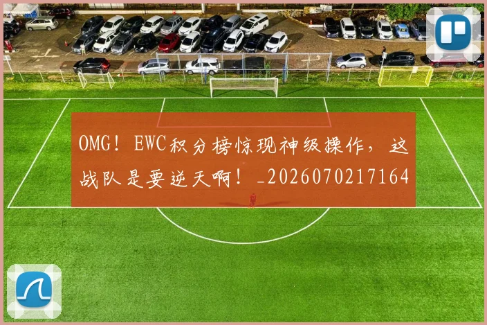 OMG！EWC积分榜惊现神级操作，这战队是要逆天啊！_20260702171643_20260714214828