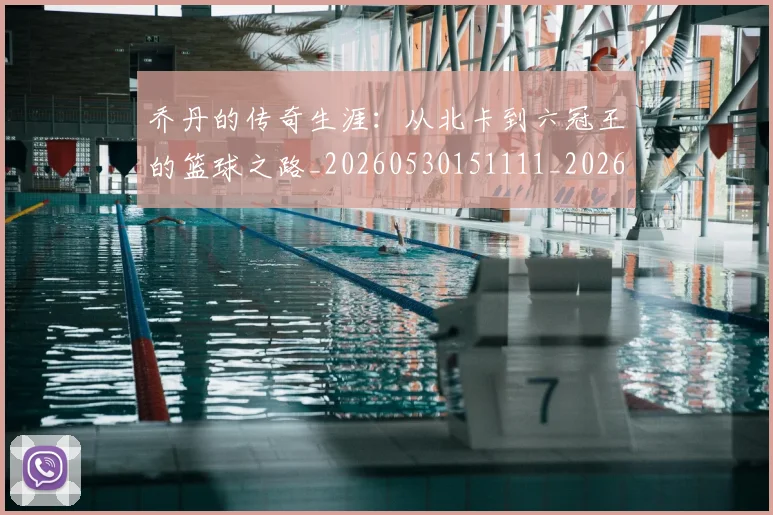 乔丹的传奇生涯：从北卡到六冠王的篮球之路_20260530151111_20260703210332_20260716192304