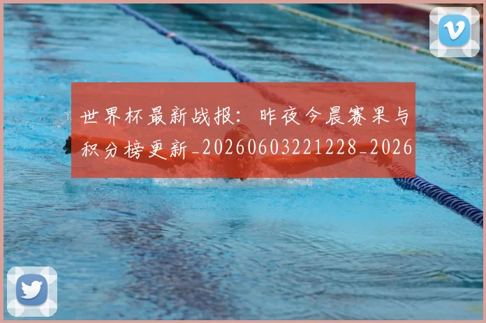 世界杯最新战报:昨夜今晨赛果与积分榜更新_20260603221228_20260702174515