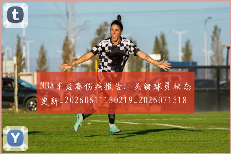 NBA季后赛伤病报告：关键球员状态更新_20260611150219_20260715182035