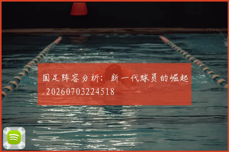 国足阵容分析：新一代球员的崛起_20260703224518