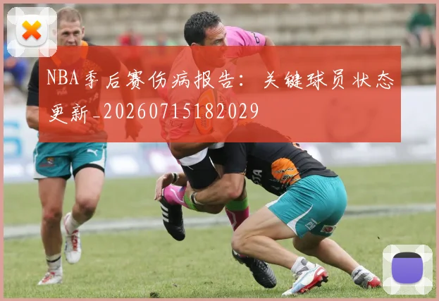 NBA季后赛伤病报告：关键球员状态更新_20260715182029